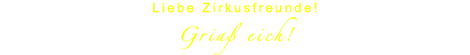 Liebe Zirkusfreunde!
 Griaß eich!